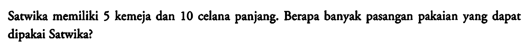 Satwika memiliki 5 kemeja dan 10 celana panjang. Berapa banyak pasangan pakaian yang dapat dipakai Satwika?