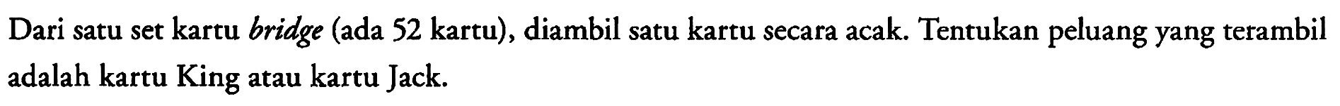 Dari satu set kartu bridge (ada 52 kartu), diambil satu kartu secara acak. Tentukan peluang yang terambil adalah kartu King atau kartu Jack.