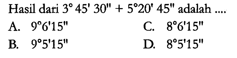 Hasil dari 3 45' 30" + 5 20' 45" adalah...
