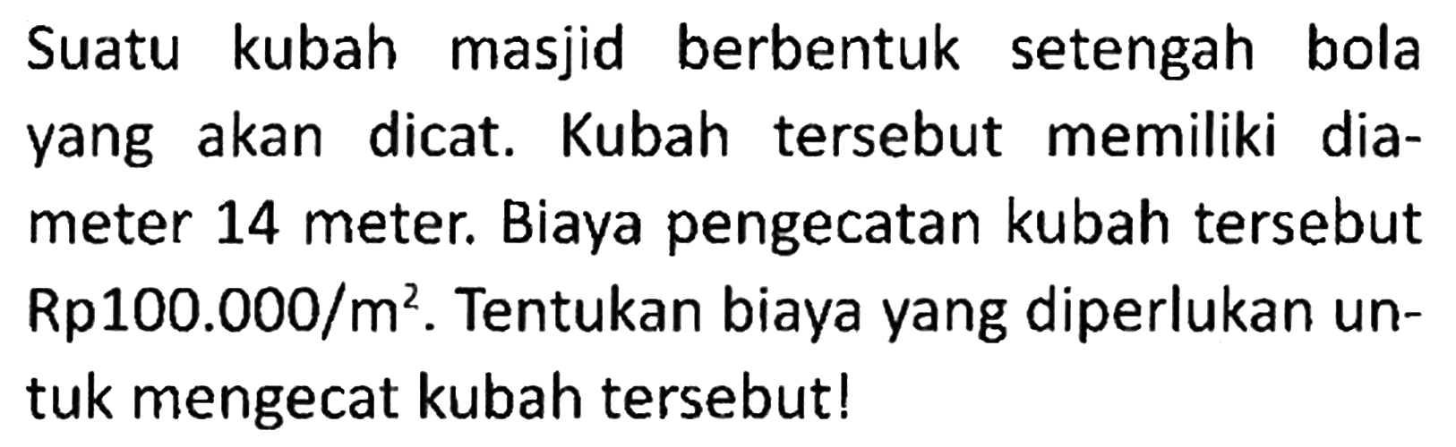 Suatu kubah masjid berbentuk setengah bola yang akan dicat. Kubah tersebut memiliki diameter 14 meter. Biaya pengecatan kubah tersebut Rp 100.000/m^2. Tentukan biaya yang diperlukan untuk mengecat kubah tersebut!