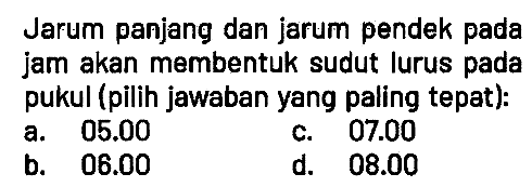 Jarum panjang dan jarum pendek pada jam akan membentuk sudut lurus pada pukul (pilih jawaban yang paling tepat):
