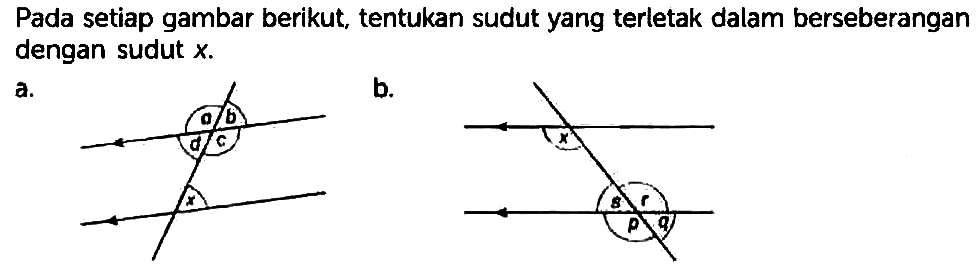 Pada setiap gambar berikut, tentukan sudut yang terletak dalam berseberangan dengan sudut x.
a. a b c d x b. x p q r s 