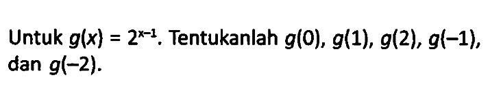 Untuk g(x)=2^(x-1). Tentukanlah g(0), g(1), g(2), g(-1), dan g(-2).