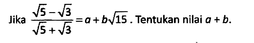 Jika (akar(5) - akar(3))/(akar(5) + akar(3)) = a + b akar(15). Tentukan nilai a + b