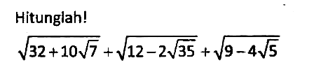 Hitunglah!

akar(32+10 akar(7)) + akar(12-2 akar(35)) + akar(9-4 akar(5))