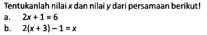 Tentukanlah nilai x dan nilai y dari persamaan berikut!
a.  2x + 1 = 6 
b.  2(x + 3) - 1 = x