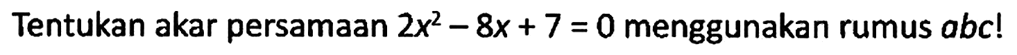 Tentukan akar persamaan 2x^2 - 8x + 7 = 0 menggunakan rumus abc!