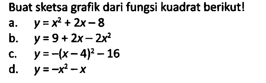 Buat sketsa grafik dari fungsi kuadrat berikut!
a.  y = x^2 + 2x - 8 
b.  y = 9 + 2x - 2x^2 
c.  y = -(x-4)^2 - 16 
d.  y = -x^2 - x