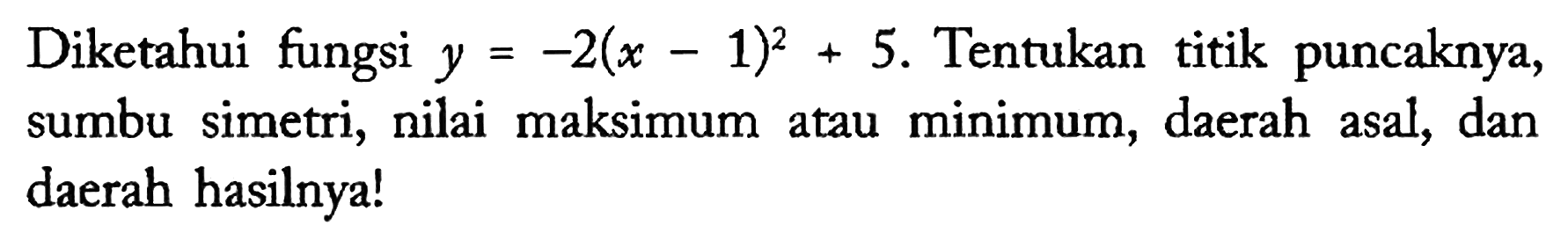 Diketahui fungsi y=-2(x - 1)^2 + 5. Tentukan titik puncaknya, sumbu simetri, nilai maksimum atau minimum, daerah asal, dan daerah hasilnya!