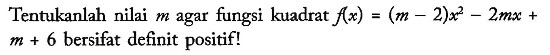 Tentukanlah nilai m agar fungsi kuadrat f(x) = (m - 2)x^2 - 2mx + m + 6 bersifat definit positif!