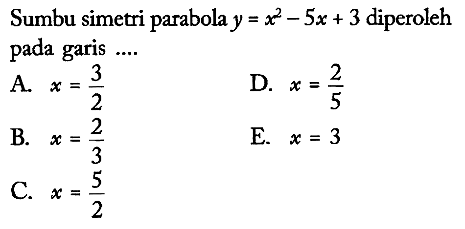 Sumbu simetri parabola y = x^2 - 5x + 3 diperoleh pada garis ....