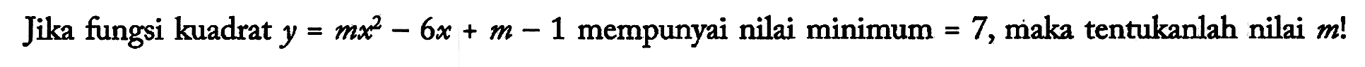 Jika fungsi kuadrat y = mx^2 - 6x + m - 1 mempunyai nilai minimum = 7, maka tentukanlah nilai m!