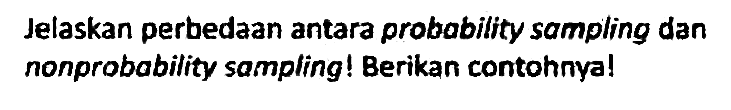 Jelaskan perbedaan antara probability sampling dan nonprobability sampling! Berikan contohnya!