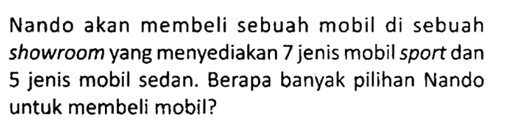 Nando akan membeli sebuah mobil di sebuah showroom yang menyediakan 7 jenis mobil sport dan 5 jenis mobil sedan. Berapa banyak pilihan Nando untuk membeli mobil?