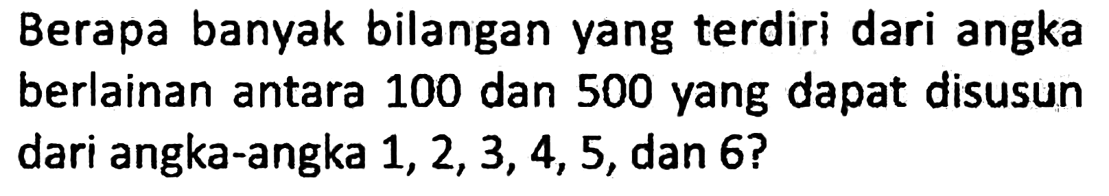 Berapa banyak bilangan yang terdiri dari angka berlainan antara 100 dan 500 yang dapat disusun dari angka-angka 1, 2, 3, 4, 5, dan 6?