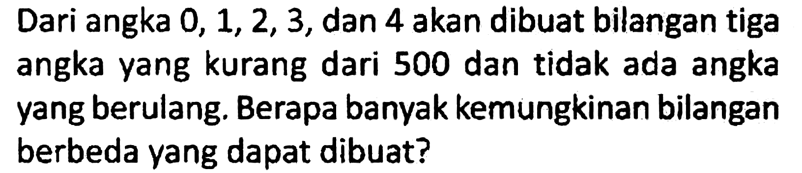 Dari angka 0,1,2,3, dan 4 akan dibuat bilangan tiga angka yang kurang dari 500 dan tidak ada angka yang berulang. Berapa banyak kemungkinan bilangan berbeda yang dapat dibuat?