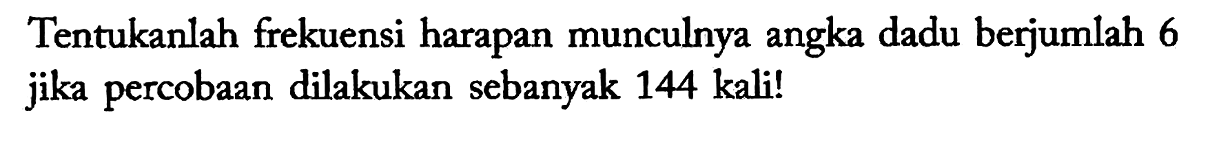 Tentukanlah frekuensi harapan munculnya angka dadu berjumlah 6 jika percobaan dilakukan sebanyak 144 kali!