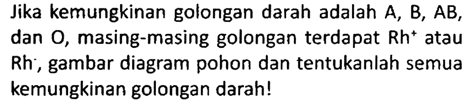 Jika kemungkinan golongan darah adalah A, B, AB, dan O, masing-masing golongan terdapat Rh^+ atau Rh^-, gambar diagram pohon dan tentukanlah semua kemungkinan golongan darah!