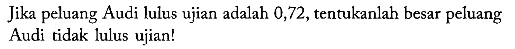 Jika peluang Audi lulus ujian adalah 0,72, tentukanlah besar peluang Audi tidak lulus ujian!