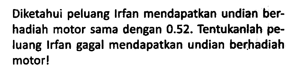 Diketahui peluang Irfan mendapatkan undian berhadiah motor sama dengan 0.52. Tentukanlah peluang Irfan gagal mendapatkan undian berhadiah motor!