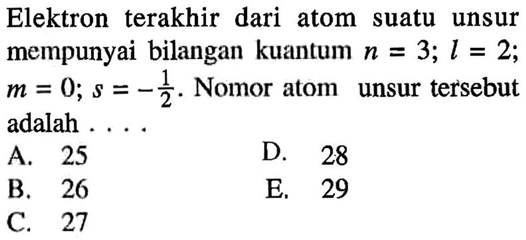 Elektron terakhir dari atom suatu unsur mempunyai bilangan kuantum n = 3; l = 2; m = 0; s = - 1/2. Nomor atom unsur tersebut adalah