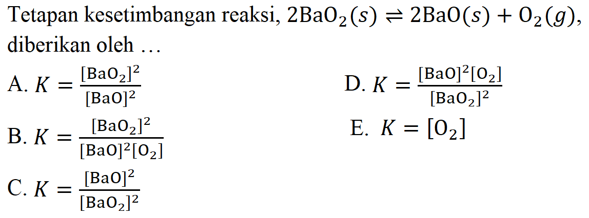 Tetapan kesetimbangan reaksi, 2BaO2(s) <=> 2BaO(s)+O2(g), diberikan oleh ... 