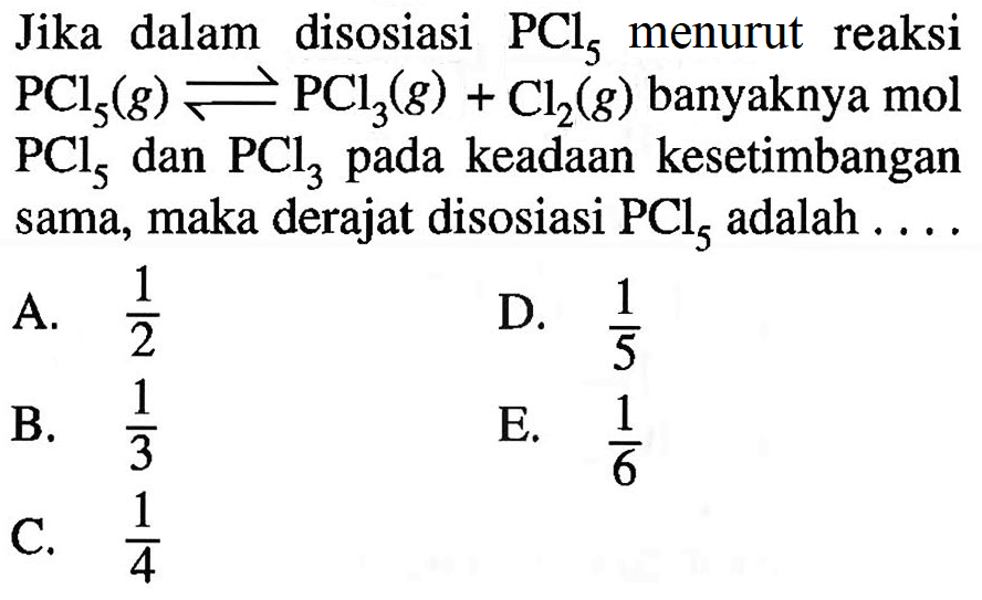 Jika dalam disosiasi  PCl5  menurut reaksi  PCl5 (g) <=> PCl3 (g) + Cl2 (g)  banyaknya mol  PCl5  dan  PCl3  pada keadaan kesetimbangan sama, maka derajat disosiasi  PCl5  adalah  ... . 