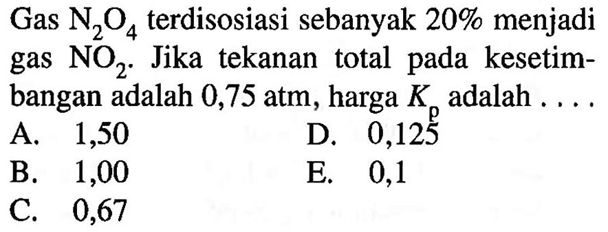 Gas  N2O4  terdisosiasi sebanyak 20% menjadi gas  NO2 . Jika tekanan total pada kesetimbangan adalah 0,75 atm, harga  Kp  adalah . ...