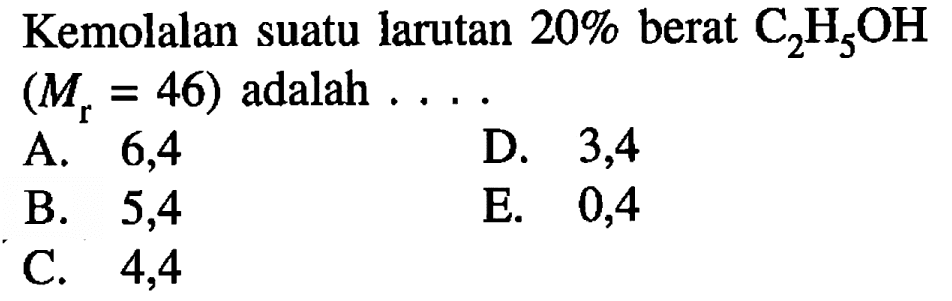 Kemolalan suatu larutan 20% berat C2H5OH (Mr = 46) adalah . . . . 