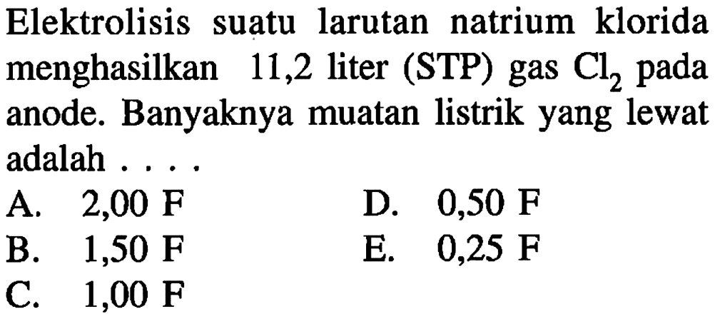 Elektrolisis suatu larutan natrium klorida menghasilkan 11,2 liter (STP) gas  Cl2  pada anode. Banyaknya muatan listrik yang lewat adalah ....