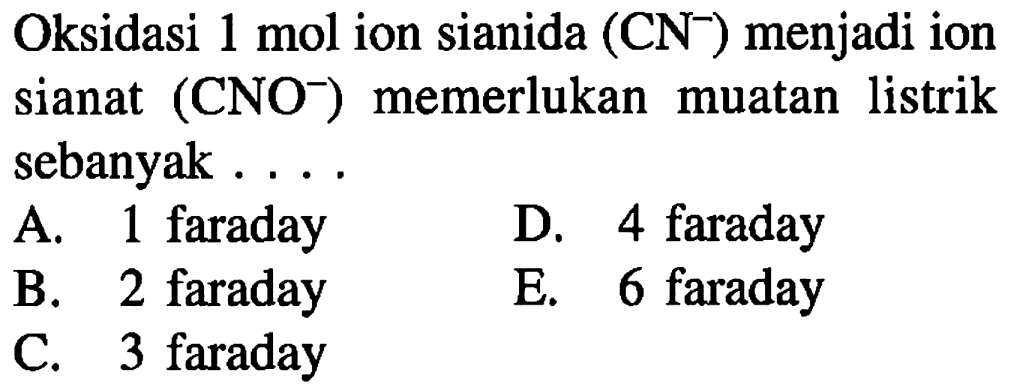 Oksidasi 1 mol ion sianida (CN^-) menjadi ion sianat (CNO^-) memerlukan muatan listrik sebanyak ....
