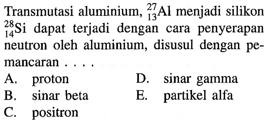 Transmutasi aluminium, 27 13 Al menjadi silikon 28 14 Si dapat terjadi dengan cara penyerapan neutron oleh aluminium, disusul dengan pemancaran ...
