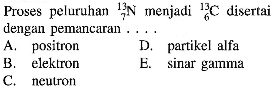 Proses peluruhan 13 7 N menjadi 13 6 C disertai dengan pemancaran....