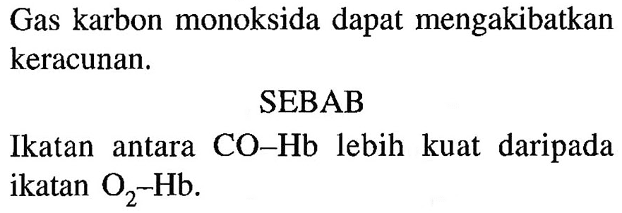 Gas karbon monoksida dapat mengakibatkan keracunan. 
SEBAB 
Ikatan antara CO - Hb lebih kuat daripada ikatan O2 - Hb.