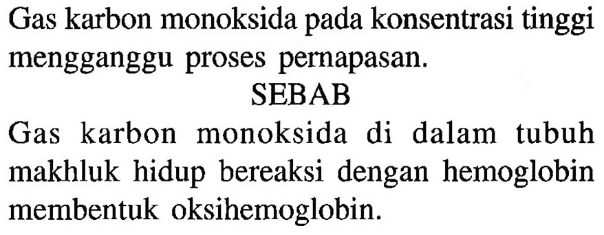 Gas karbon monoksida pada konsentrasi tinggi mengganggu proses pernapasan.
SEBAB
Gas karbon monoksida di dalam tubuh makhluk hidup bereaksi dengan hemoglobin membentuk oksihemoglobin.