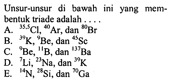 Unsur-unsur di bawah ini yang membentuk triade adalah ....
