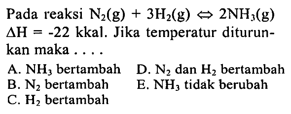 Pada reaksi N2(g) + 3H2(g) <=> 2NH3(g)  delta H = -22 kkal. Jika temperatur diturunkan maka ....