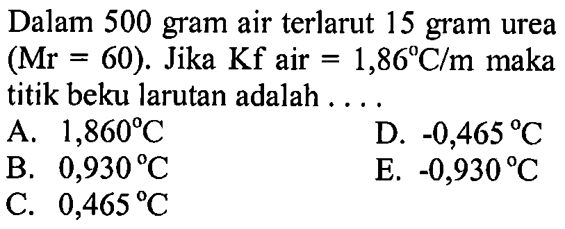 Dalam 500 gram air terlarut 15 gram urea (Mr=60).  Jika Kf air=1,86 C/m maka titik beku larutan adalah ....