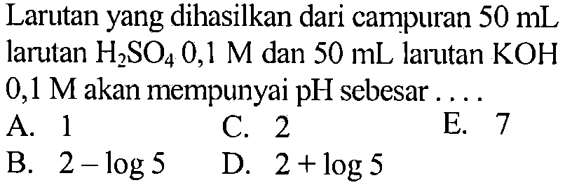 Larutan yang dihasilkan dari campuran 50 mL larutan H2SO4 0,1 M dan 50 mL larutan KOH 0,1 M akan mempunyai pH sebesar....