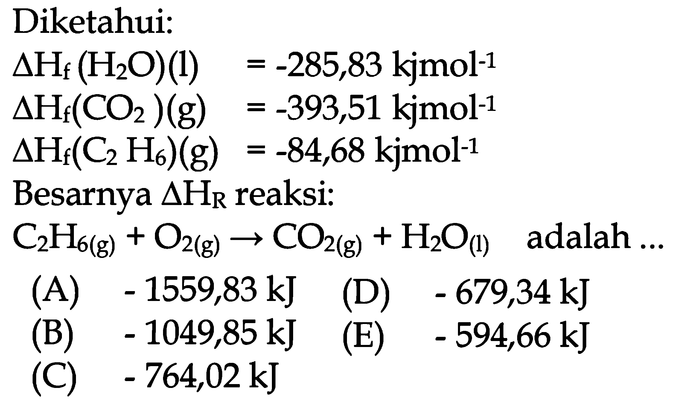 Diketahui: delta Hf (H2O) (l) = -285,83 kjmol^(-1) delta Hf (CO2) (g) = -393,51 kjmol^(-1) delta Hf (C2H6)(g) = -84,68 kjmol^(-1) Besarnya delta HR reaksi: C2H6 (g) + O2 (g) -> CO2 (g) + H2O (l) adalah