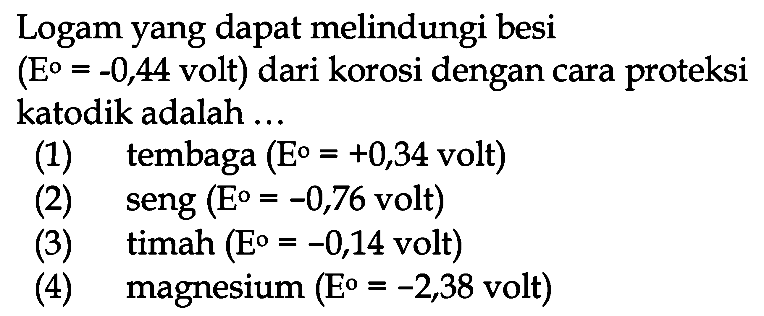 Logam yang dapat melindungi besi(E = -0,44 volt) dari korosi dengan cara proteksikatodik adalah ...