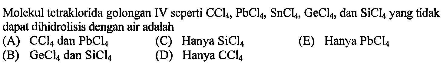 Molekul tetraklorida golongan IV seperti CCl4, PbCl4, SnCl4, GeCl4, dan SiCl4 yang tidak dapat dihidrolisis dengan air adalah 