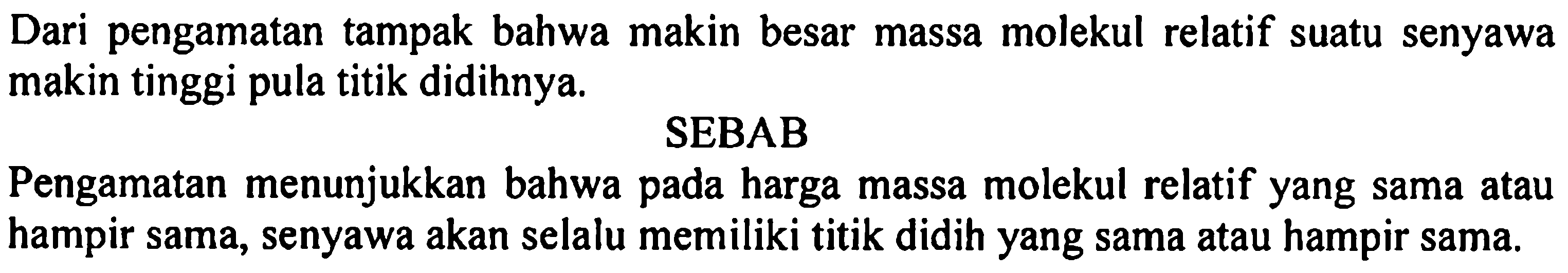 Dari pengamatan tampak bahwa makin besar massa molekul relatif suatu senyawa makin tinggi pula titik didihnya.
SEBAB
Pengamatan menunjukkan bahwa pada harga massa molekul relatif yang sama atau hampir sama, senyawa akan selalu memiliki titik didih yang sama atau hampir sama.