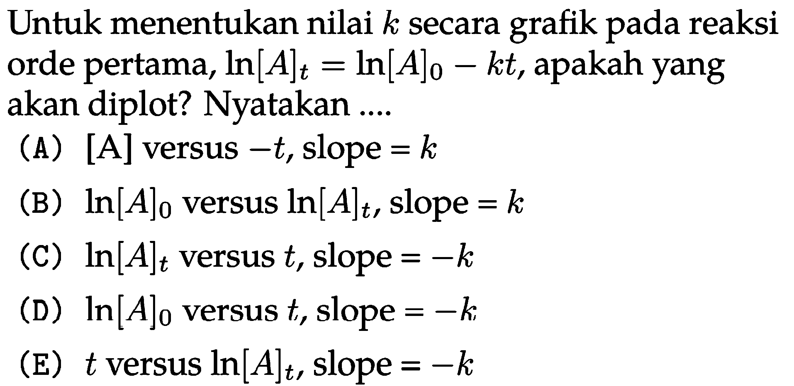 Untuk menentukan nilai k secara grafik pada reaksi orde pertama, ln[A]t= ln[A]0-kt , apakah yang akan diplot? Nyatakan ....
