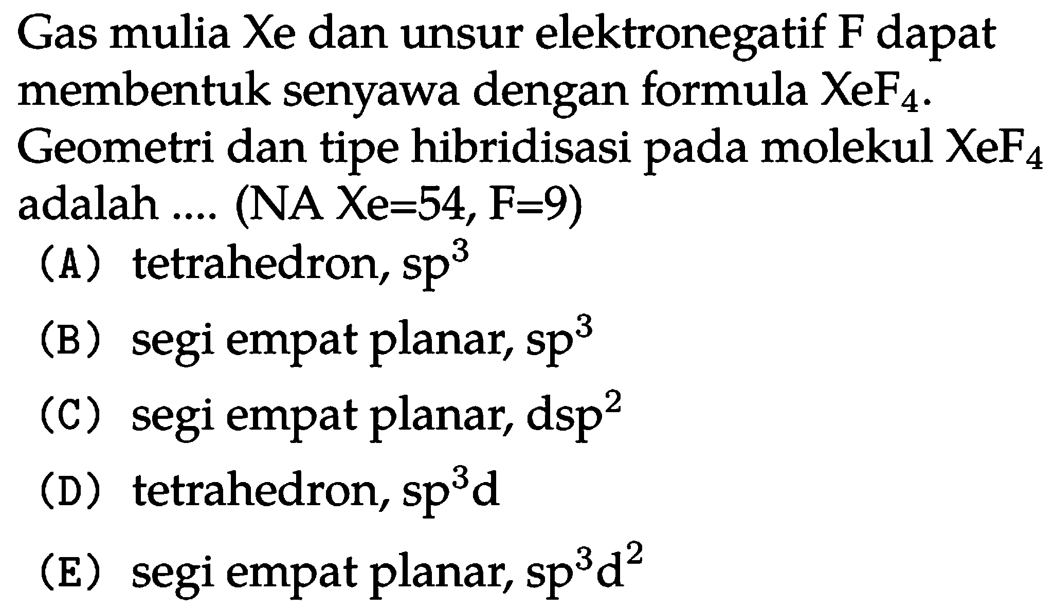 Gas mulia Xe dan unsur elektronegatif F dapat membentuk senyawa dengan formula XeF4. Geometri dan tipe hibridisasi pada molekul XeF4 adalah .... (Na Xe=54, F=9)