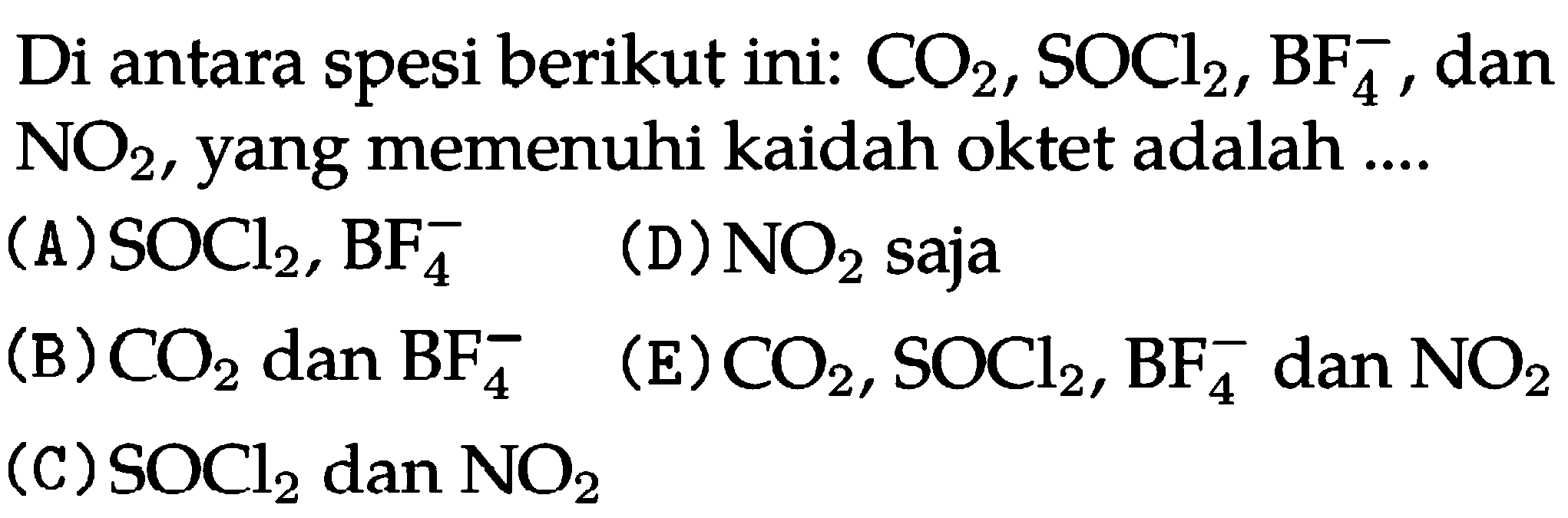 Di antara spesi berikut ini: CO2, SOCl2, BF4^- , dan NO2, yang memenuhi kaidah oktet adalah ....
