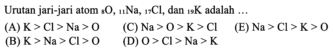 Urutan jari-jari atom 8O, 11Na, 17C, dan 19 K adalah ....