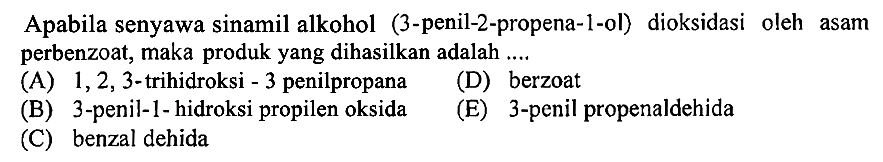 Apabila senyawa sinamil alkohol (3-penil-2-propena-1-ol) dioksidasi oleh asam perbenzoat, maka produk yang dihasilkan adalah ....