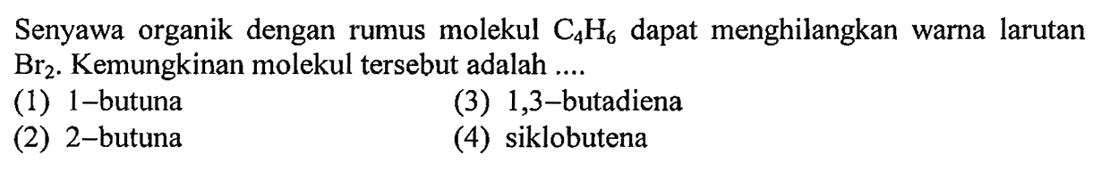 Senyawa organik dengan rumus molekul C4H6 dapat menghilangkan warna larutan Br2. Kemungkinan molekul tersebut adalah ....
