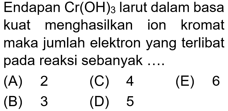 Endapan Cr(OH)3 larut dlama basa kuat menghasilkan ion kromat maka jumlah elektron yang terlibat pada reaksi sebanyak ....